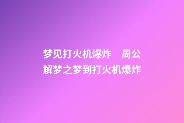 梦见打火机爆炸　周公解梦之梦到打火机爆炸